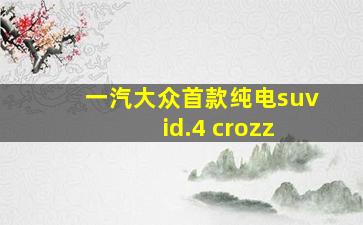 一汽大众首款纯电suv id.4 crozz